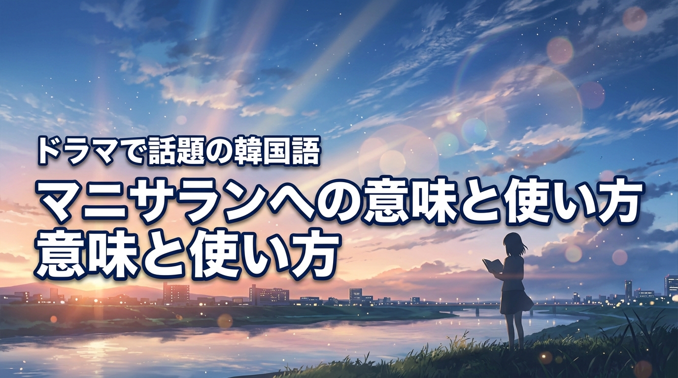 ドラマで話題のマニサランへってどんな意味？韓国語の正しい使い方を紹介